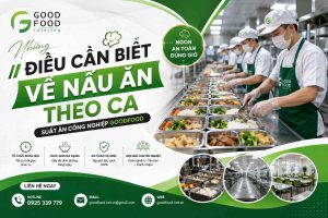 Những Điều Cần Biết Về Nấu Ăn Theo Ca | Suất Ăn Công Nghiệp GoodFood