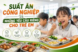 Suất Ăn Công Nghiệp Và Những Yêu Cầu Riêng Cho Trẻ Em