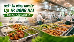 Suất Ăn Công Nghiệp Tại TP. Đồng Nai - Bếp Ăn Nấu Tại Chỗ