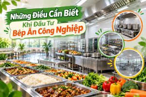 Những Điều Cần Biết Khi Đầu Tư Bếp Ăn Công Nghiệp